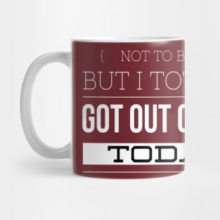 Not to Brag, but I totally got out of Bed today Mug